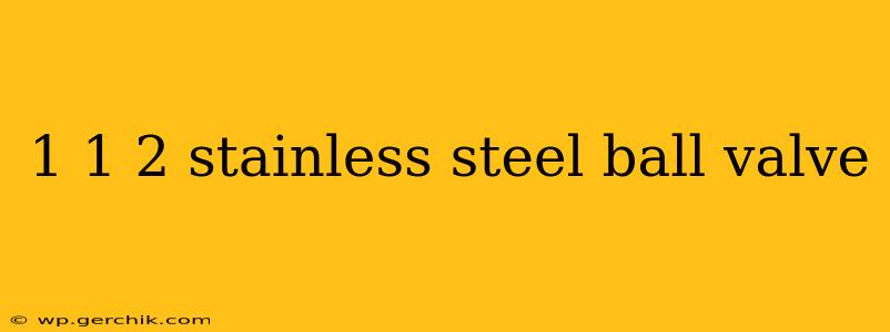 1 1 2 stainless steel ball valve
