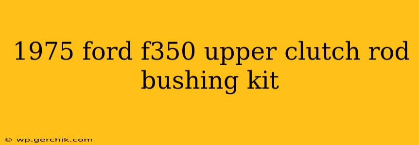 1975 ford f350 upper clutch rod bushing kit