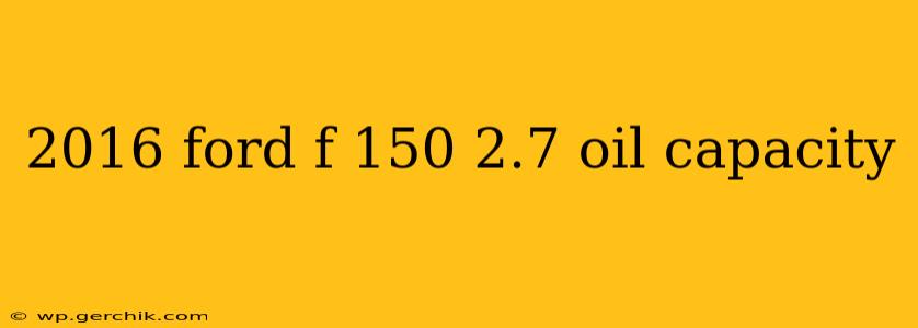 2016 ford f 150 2.7 oil capacity