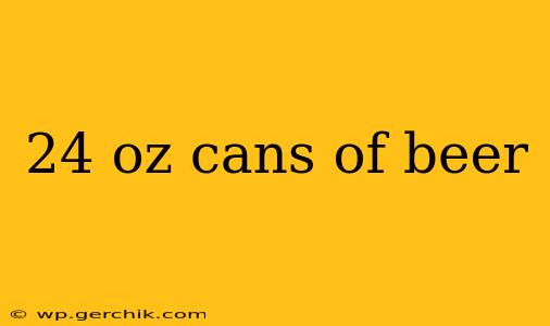 24 oz cans of beer
