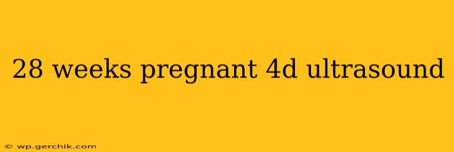 28 weeks pregnant 4d ultrasound