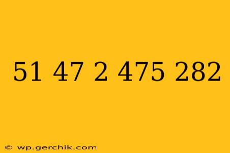 51 47 2 475 282