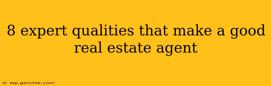 8 expert qualities that make a good real estate agent