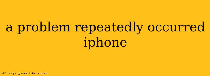 a problem repeatedly occurred iphone