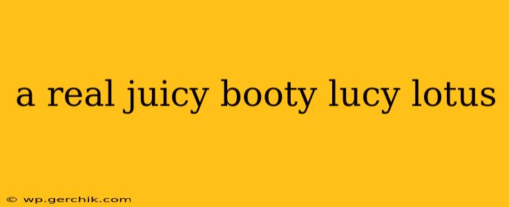 a real juicy booty lucy lotus