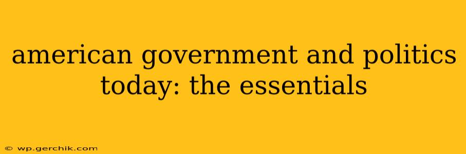 american government and politics today: the essentials