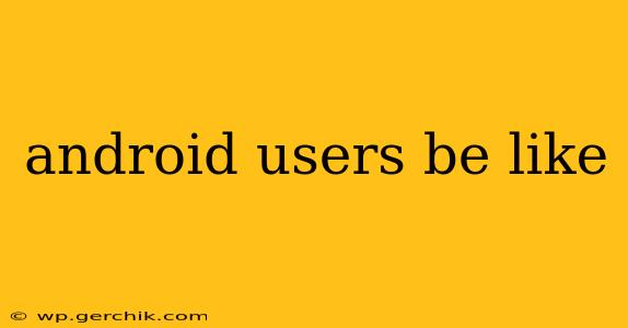 android users be like
