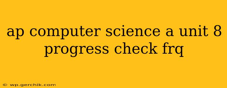 ap computer science a unit 8 progress check frq
