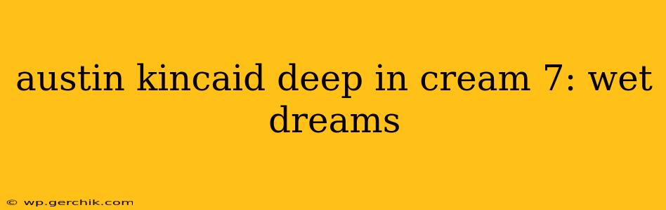 austin kincaid deep in cream 7: wet dreams austin kincaid deep in cream 7: wet dreams