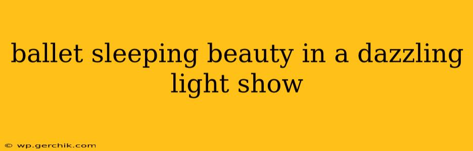 ballet sleeping beauty in a dazzling light show