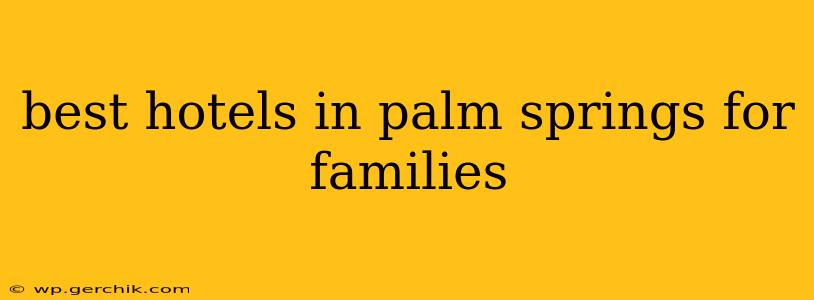 best hotels in palm springs for families