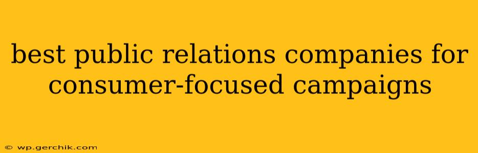 best public relations companies for consumer-focused campaigns