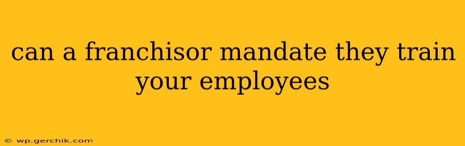 can a franchisor mandate they train your employees