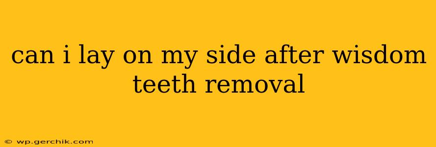 can i lay on my side after wisdom teeth removal