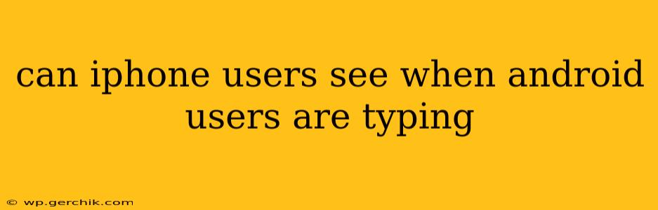 can iphone users see when android users are typing