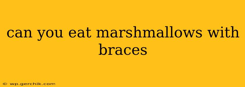 can you eat marshmallows with braces