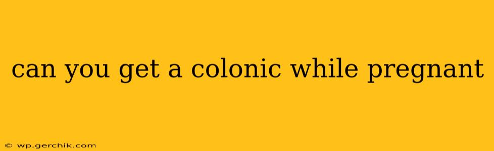 can you get a colonic while pregnant
