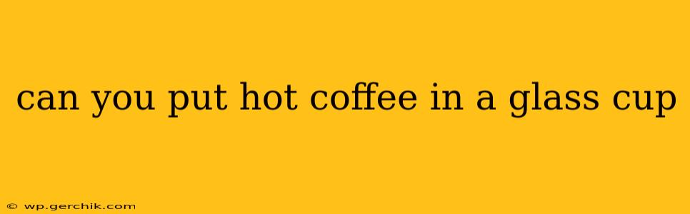 can you put hot coffee in a glass cup