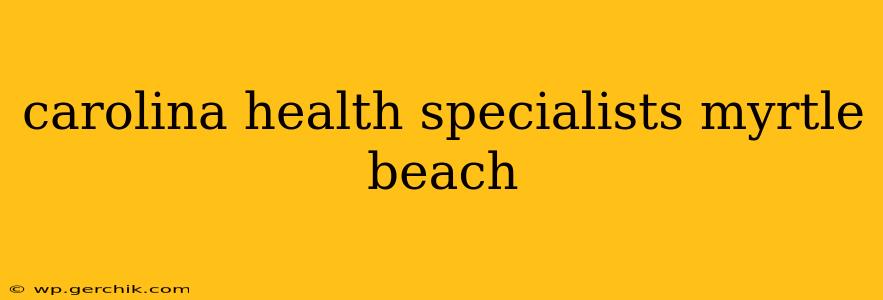 carolina health specialists myrtle beach