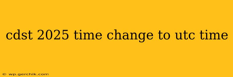 cdst 2025 time change to utc time