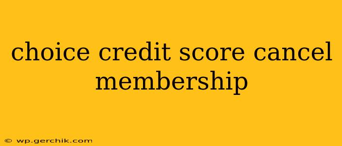 choice credit score cancel membership