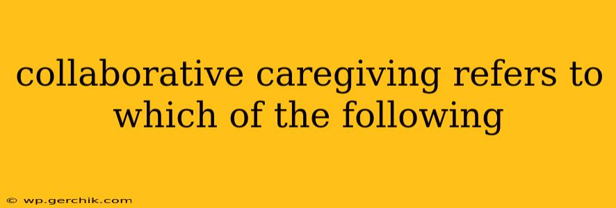 collaborative caregiving refers to which of the following