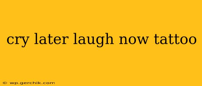 cry later laugh now tattoo