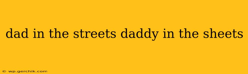 dad in the streets daddy in the sheets