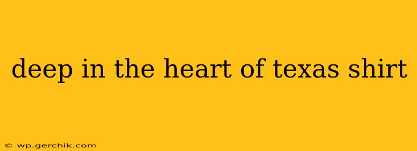deep in the heart of texas shirt