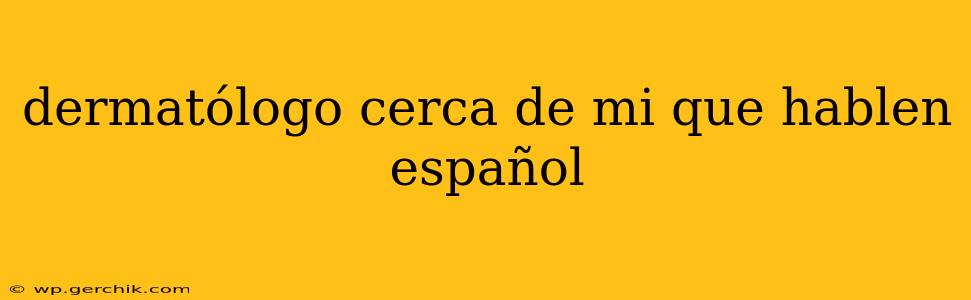 dermatólogo cerca de mi que hablen español