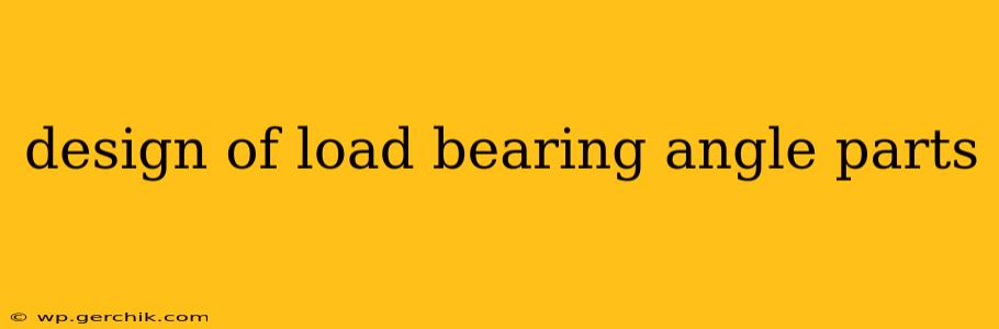 design of load bearing angle parts