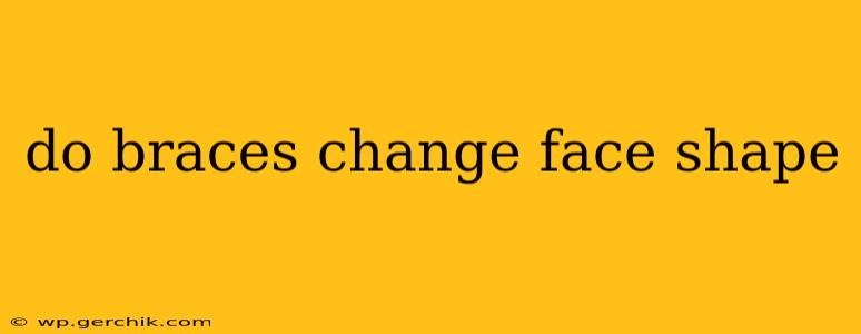 do braces change face shape