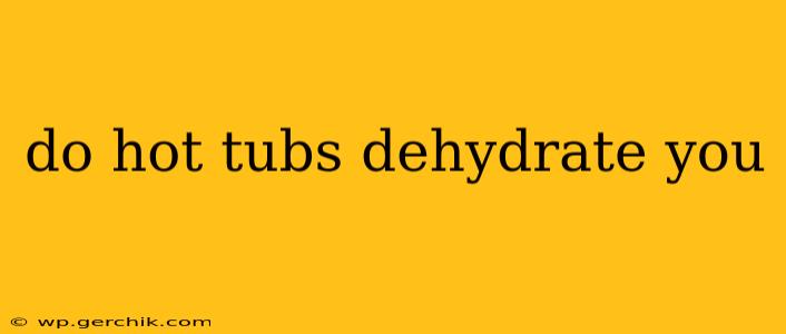 do hot tubs dehydrate you