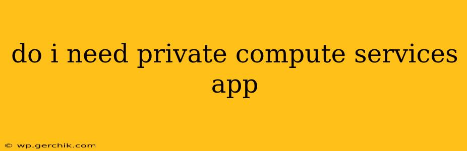 do i need private compute services app