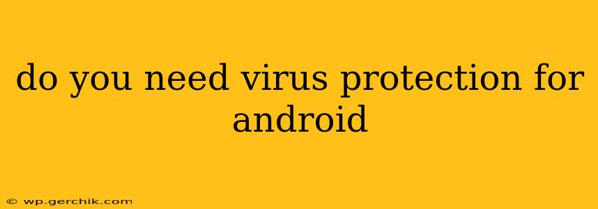 do you need virus protection for android