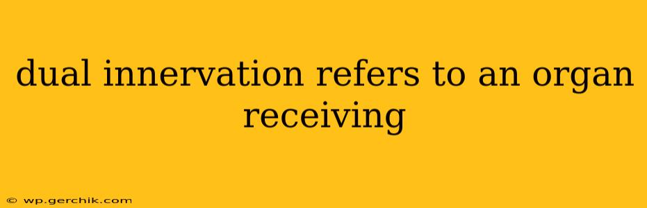 dual innervation refers to an organ receiving