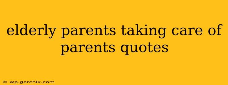 elderly parents taking care of parents quotes