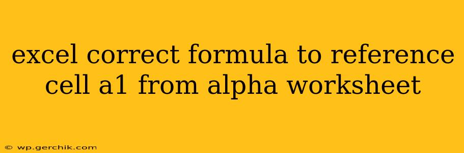 excel correct formula to reference cell a1 from alpha worksheet