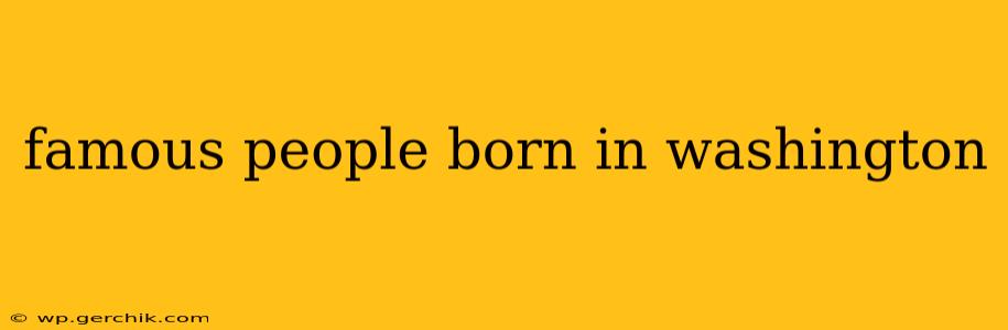 famous people born in washington