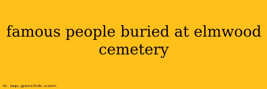 famous people buried at elmwood cemetery