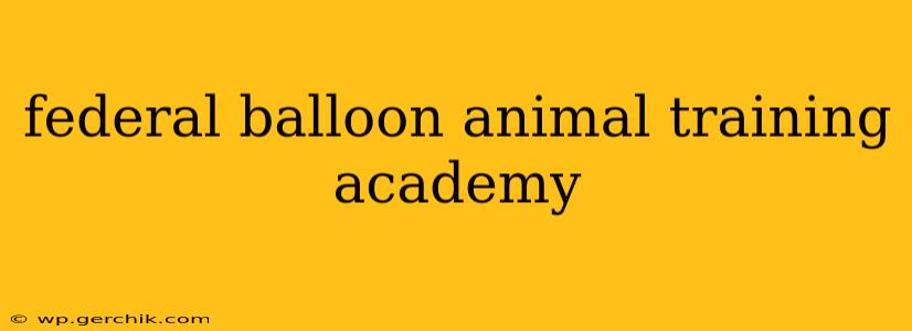 federal balloon animal training academy