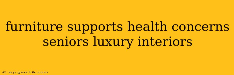furniture supports health concerns seniors luxury interiors