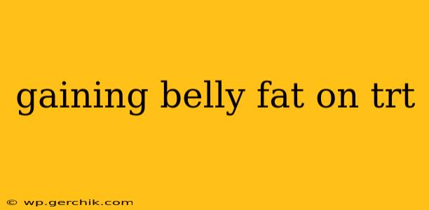 gaining belly fat on trt