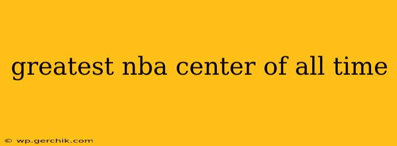 greatest nba center of all time