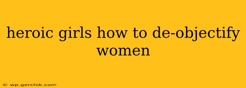 heroic girls how to de-objectify women
