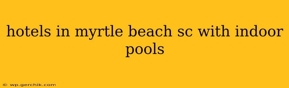 hotels in myrtle beach sc with indoor pools