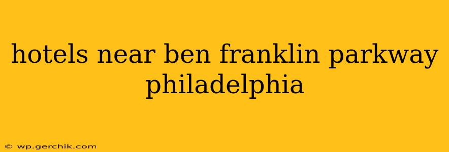 hotels near ben franklin parkway philadelphia