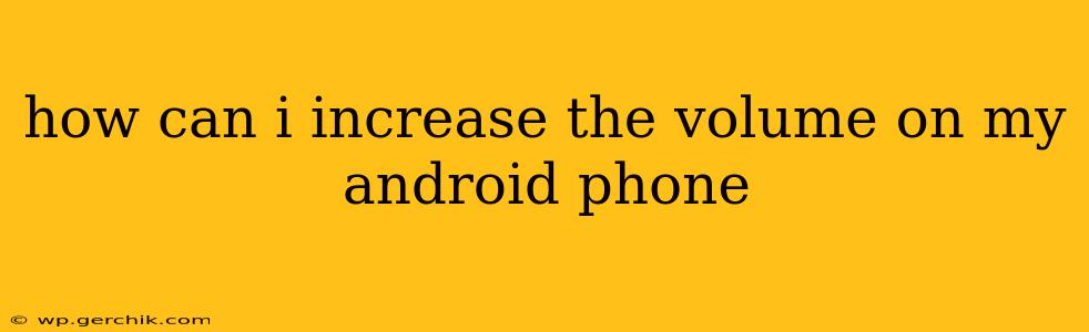 how can i increase the volume on my android phone
