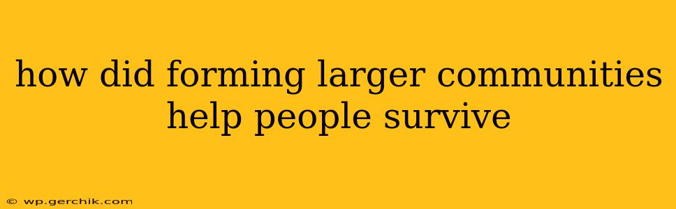 how did forming larger communities help people survive