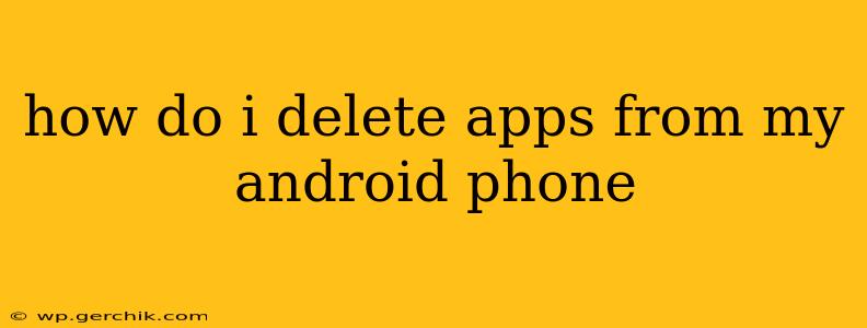 how do i delete apps from my android phone